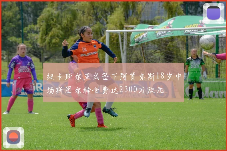 纽卡斯尔正式签下阿贾克斯18岁中场斯图尔转会费达2300万欧元