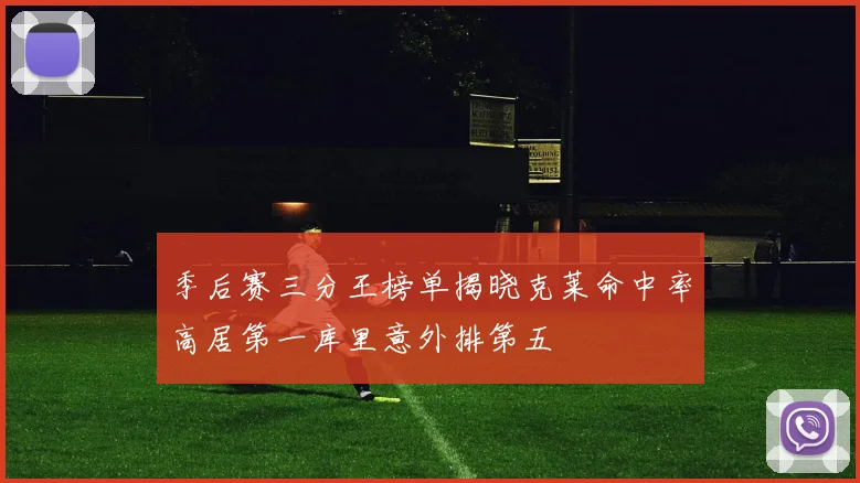 季后赛三分王榜单揭晓克莱命中率高居第一库里意外排第五