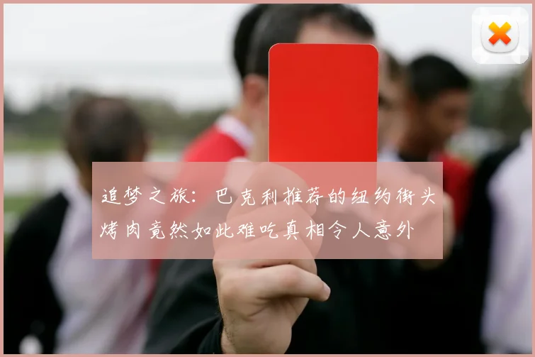 追梦之旅：巴克利推荐的纽约街头烤肉竟然如此难吃真相令人意外