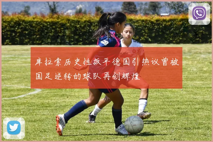 库拉索历史性扳平德国引热议曾被国足逆转的球队再创辉煌