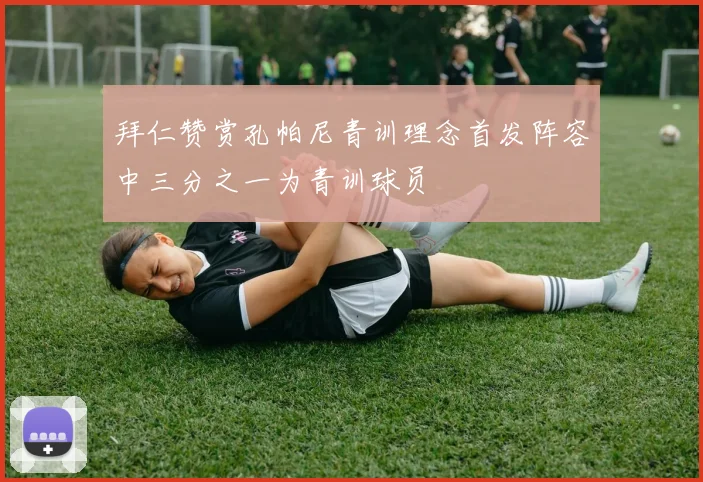 拜仁赞赏孔帕尼青训理念首发阵容中三分之一为青训球员