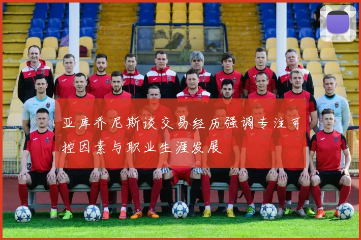 亚库乔尼斯谈交易经历强调专注可控因素与职业生涯发展